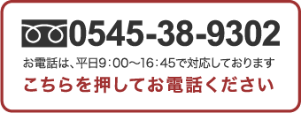 0545-38-9302 お電話は、平日の9:00〜16:45で承ります